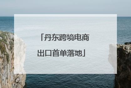 丹东跨境电商出口首单落地