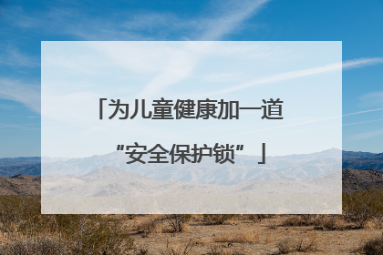 为儿童健康加一道“安全保护锁”