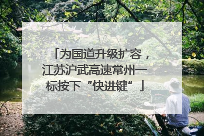 为国道升级扩容，江苏沪武高速常州一标按下“快进键”
