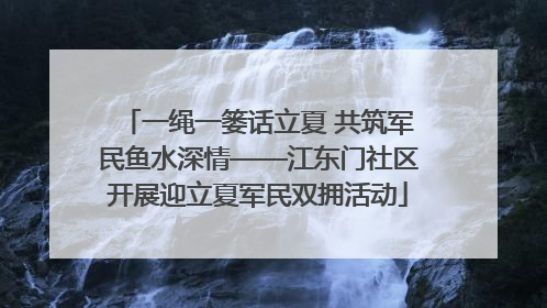 一绳一篓话立夏 共筑军民鱼水深情——江东门社区开展迎立夏军民双拥活动