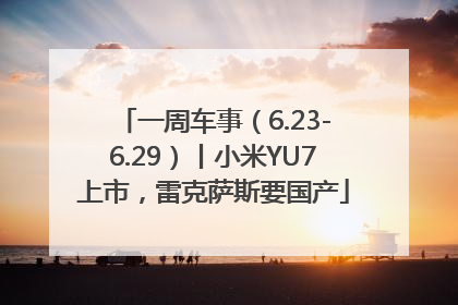 一周车事（6.23-6.29）丨小米YU7上市，雷克萨斯要国产