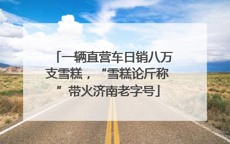 一辆直营车日销八万支雪糕，“雪糕论斤称”带火济南老字号