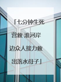 七分钟生死营救 淮河岸边众人接力救出落水母子