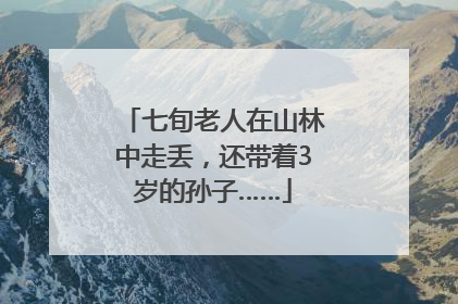 七旬老人在山林中走丢，还带着3岁的孙子……