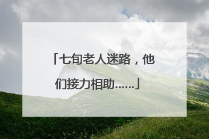 七旬老人迷路，他们接力相助……