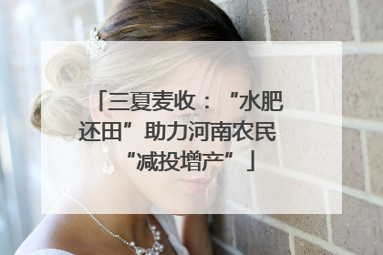 三夏麦收：“水肥还田”助力河南农民“减投增产”