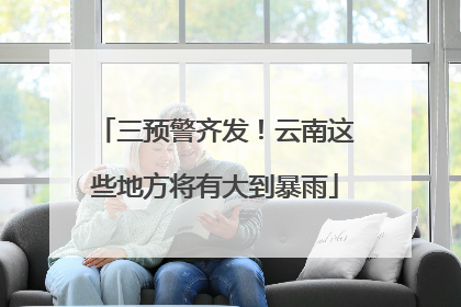 三预警齐发！云南这些地方将有大到暴雨