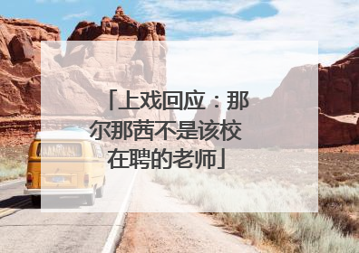 上戏回应：那尔那茜不是该校在聘的老师