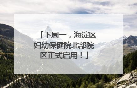 下周一，海淀区妇幼保健院北部院区正式启用！