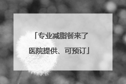专业减脂餐来了 医院提供、可预订