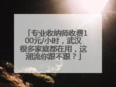 专业收纳师收费100元/小时，武汉很多家庭都在用，这潮流你跟不跟？