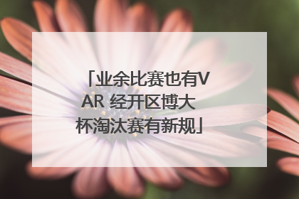 业余比赛也有VAR 经开区博大杯淘汰赛有新规