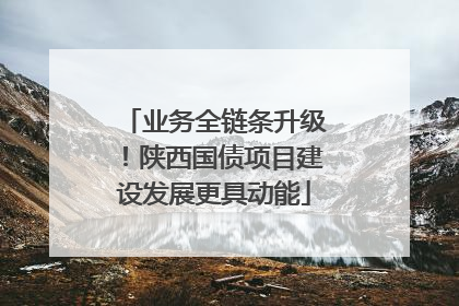 业务全链条升级！陕西国债项目建设发展更具动能