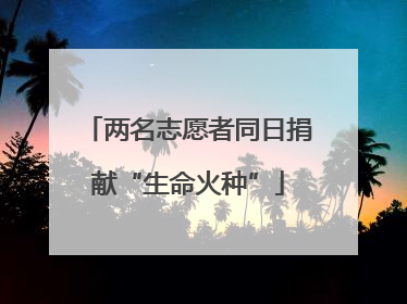 两名志愿者同日捐献“生命火种”