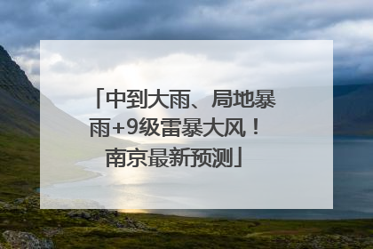 中到大雨、局地暴雨+9级雷暴大风！南京最新预测