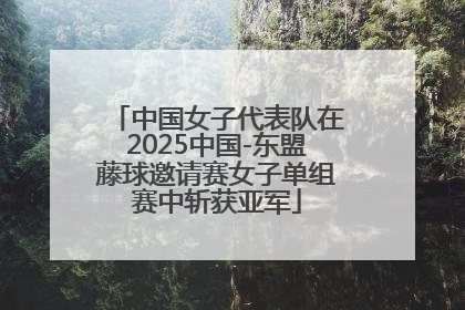 中国女子代表队在2025中国-东盟藤球邀请赛女子单组赛中斩获亚军