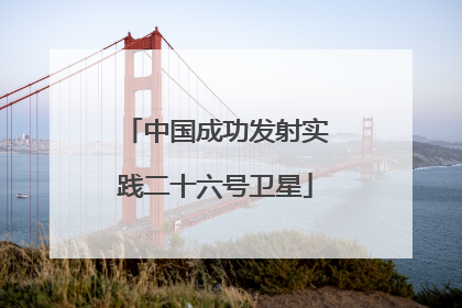 中国成功发射实践二十六号卫星