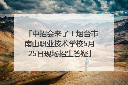 中招会来了！烟台市南山职业技术学校5月25日现场招生答疑