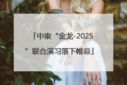 中柬“金龙-2025”联合演习落下帷幕