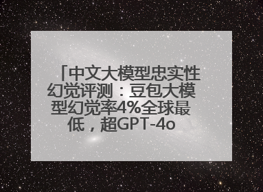 中文大模型忠实性幻觉评测：豆包大模型幻觉率4%全球最低，超GPT-4o等中外模型