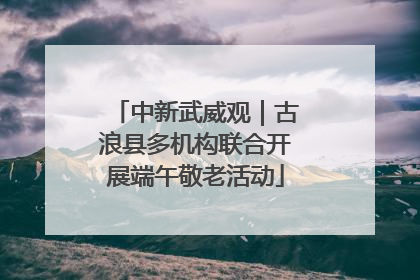 中新武威观｜古浪县多机构联合开展端午敬老活动