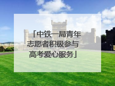 中铁一局青年志愿者积极参与高考爱心服务