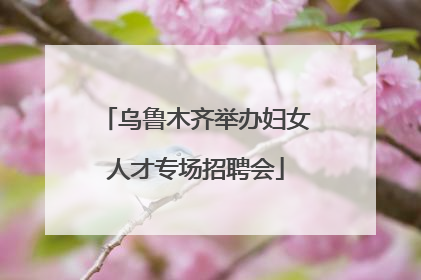 乌鲁木齐举办妇女人才专场招聘会
