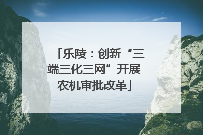 乐陵：创新“三端三化三网”开展农机审批改革