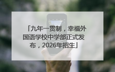 九年一贯制，幸福外国语学校中学部正式发布，2026年招生