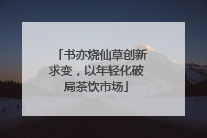 书亦烧仙草创新求变，以年轻化破局茶饮市场
