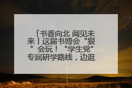 书香向北 阅见未来丨这届书博会“狠”会玩！“学生党”专属研学路线，边逛边学还能薅羊毛！