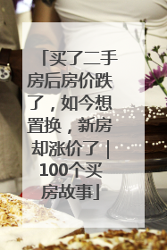 买了二手房后房价跌了，如今想置换，新房却涨价了｜100个买房故事