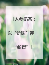 人参奶茶：以“新味”迎“新胃”