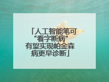人工智能笔可“看字断病” 有望实现帕金森病更早诊断