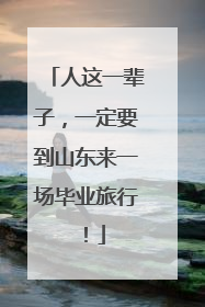 人这一辈子，一定要到山东来一场毕业旅行！