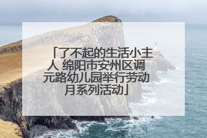 了不起的生活小主人 绵阳市安州区调元路幼儿园举行劳动月系列活动