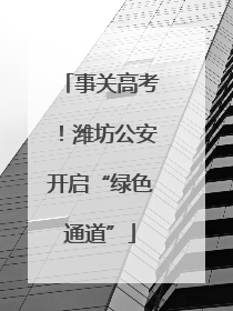 事关高考！潍坊公安开启“绿色通道”