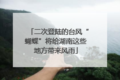 二次登陆的台风“蝴蝶”将给湖南这些地方带来风雨