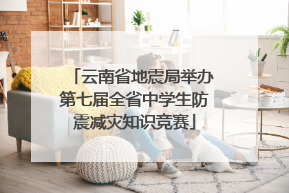 云南省地震局举办第七届全省中学生防震减灾知识竞赛