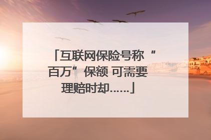 互联网保险号称“百万”保额 可需要理赔时却……