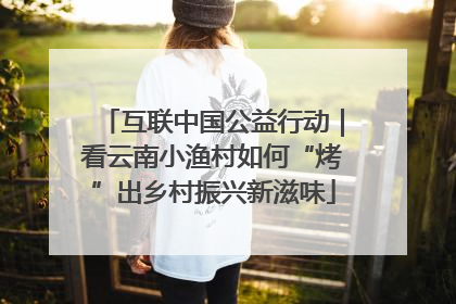 互联中国公益行动｜看云南小渔村如何“烤”出乡村振兴新滋味