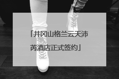井冈山格兰云天沛芮酒店正式签约