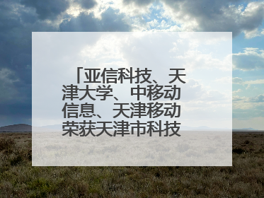 亚信科技、天津大学、中移动信息、天津移动荣获天津市科技进步一等奖