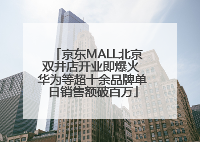 京东MALL北京双井店开业即爆火 华为等超十余品牌单日销售额破百万