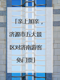 亲上加亲，济源市五大景区对济南游客免门票