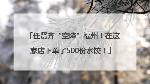 任贤齐“空降”福州！在这家店下单了500份水饺！