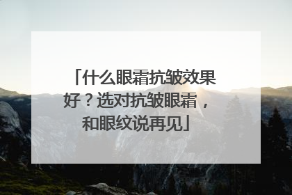什么眼霜抗皱效果好？选对抗皱眼霜，和眼纹说再见