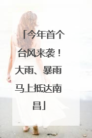 今年首个台风来袭！大雨、暴雨马上抵达南昌