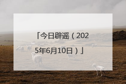 今日辟谣（2025年6月10日）