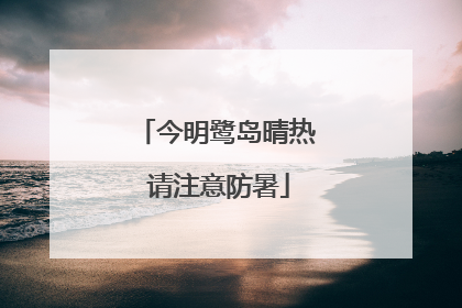 今明鹭岛晴热 请注意防暑